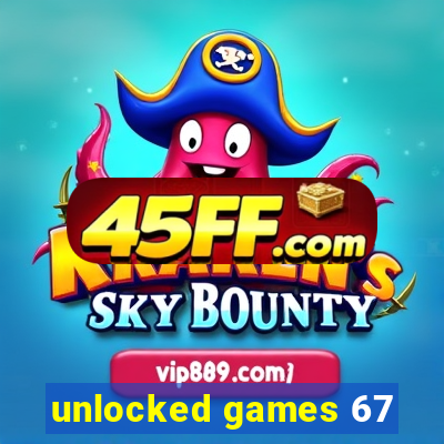 unlocked games 67